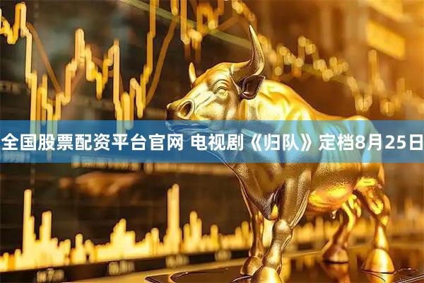 全国股票配资平台官网 电视剧《归队》定档8月25日