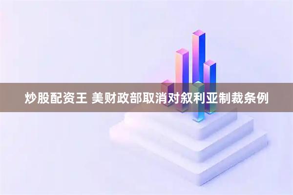 炒股配资王 美财政部取消对叙利亚制裁条例
