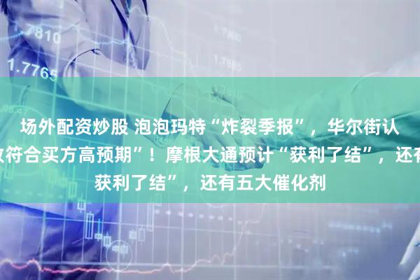场外配资炒股 泡泡玛特“炸裂季报”，华尔街认为“只是大致符合买方高预期”！摩根大通预计“获利了结”，还有五大催化剂