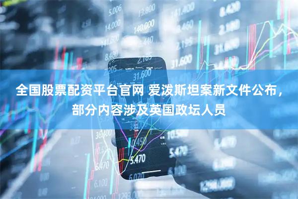 全国股票配资平台官网 爱泼斯坦案新文件公布，部分内容涉及英国政坛人员