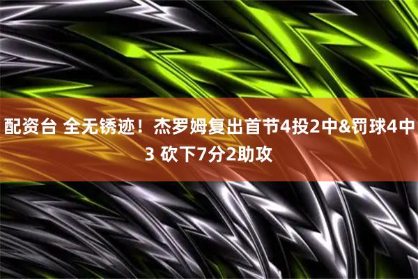 配资台 全无锈迹！杰罗姆复出首节4投2中&罚球4中3 砍下7分2助攻