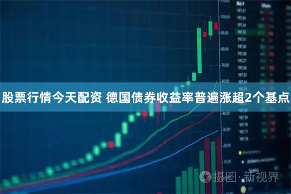 股票行情今天配资 德国债券收益率普遍涨超2个基点