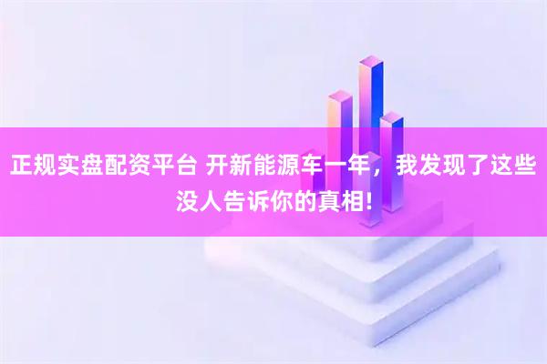 正规实盘配资平台 开新能源车一年，我发现了这些没人告诉你的真相!