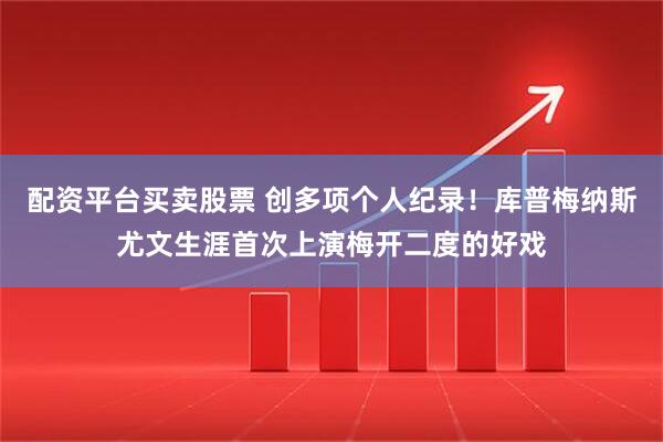 配资平台买卖股票 创多项个人纪录！库普梅纳斯尤文生涯首次上演梅开二度的好戏