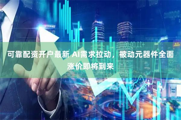 可靠配资开户最新 AI需求拉动，被动元器件全面涨价即将到来