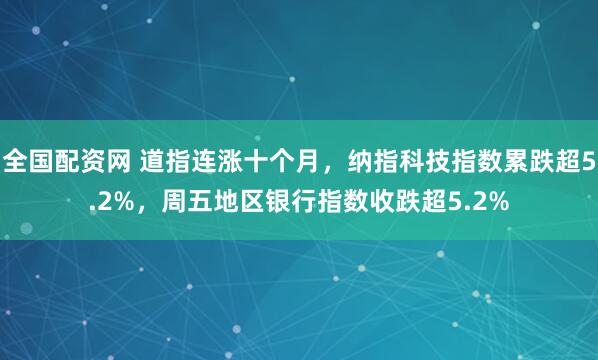 全国配资网 道指连涨十个月，纳指科技指数累跌超5.2%，周五地区银行指数收跌超5.2%
