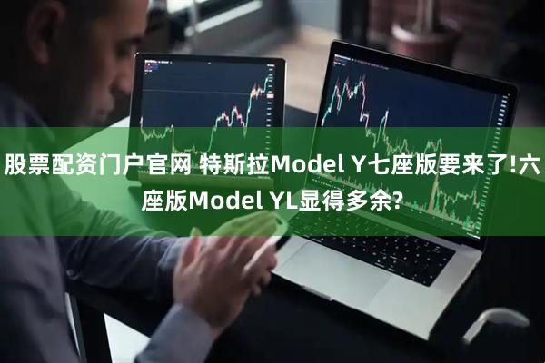 股票配资门户官网 特斯拉Model Y七座版要来了!六座版Model YL显得多余?