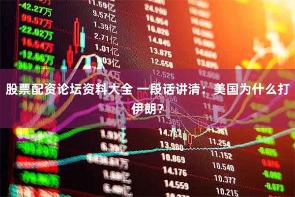股票配资论坛资料大全 一段话讲清：美国为什么打伊朗？