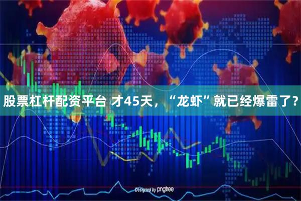 股票杠杆配资平台 才45天，“龙虾”就已经爆雷了？