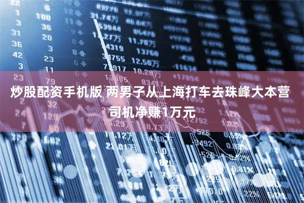 炒股配资手机版 两男子从上海打车去珠峰大本营 司机净赚1万元
