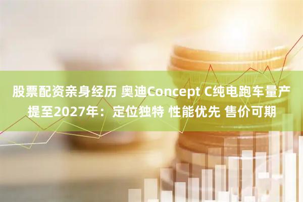 股票配资亲身经历 奥迪Concept C纯电跑车量产提至2027年：定位独特 性能优先 售价可期