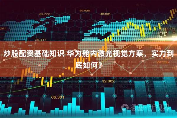 炒股配资基础知识 华为舱内激光视觉方案，实力到底如何？