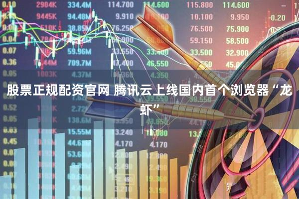 股票正规配资官网 腾讯云上线国内首个浏览器“龙虾”