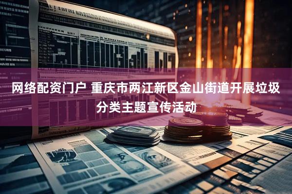 网络配资门户 重庆市两江新区金山街道开展垃圾分类主题宣传活动