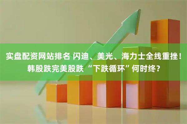 实盘配资网站排名 闪迪、美光、海力士全线重挫!韩股跌完美股跌 “下跌循环”何时终?